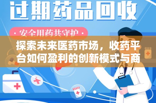 威海探索未来医药市场，收药平台如何盈利的创新模式与商业前景