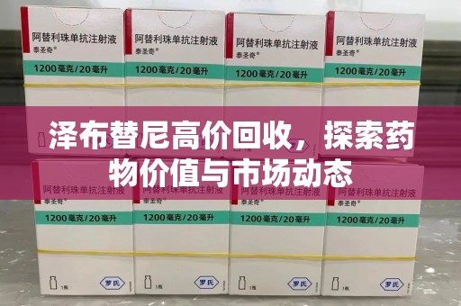 威海泽布替尼高价回收，探索药物价值与市场动态