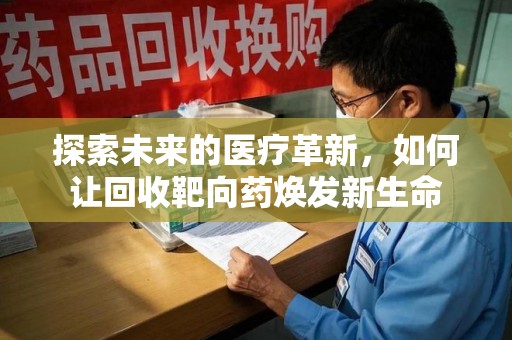 威海探索未来的医疗革新，如何让回收靶向药焕发新生命