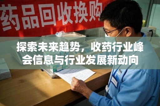 威海探索未来趋势，收药行业峰会信息与行业发展新动向
