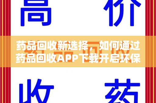 威海药品回收新选择，如何通过药品回收APP下载开启环保生活