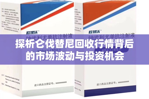 威海探析仑伐替尼回收行情背后的市场波动与投资机会