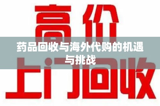 威海药品回收与海外代购的机遇与挑战