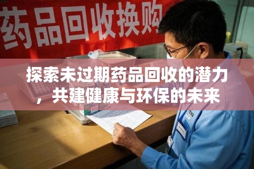 威海探索未过期药品回收的潜力，共建健康与环保的未来