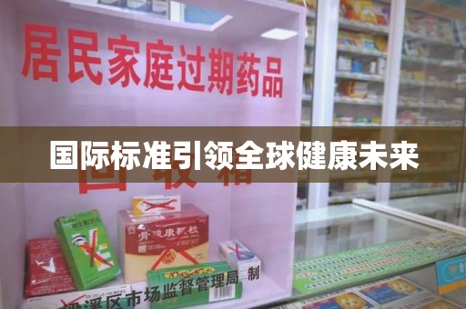 威海国际标准引领全球健康未来