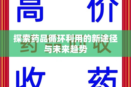 威海探索药品循环利用的新途径与未来趋势