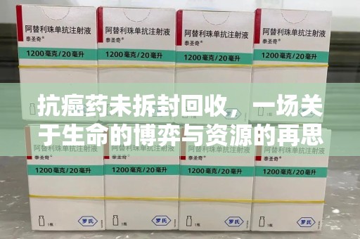 威海抗癌药未拆封回收，一场关于生命的博弈与资源的再思考
