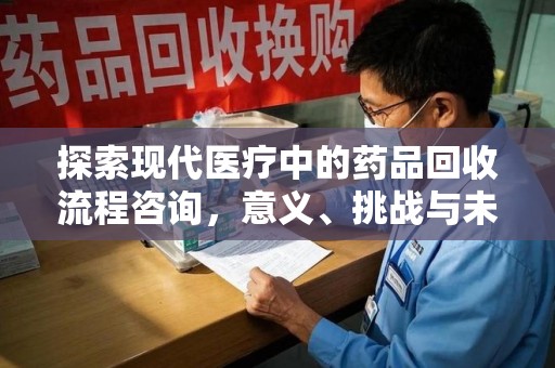 威海探索现代医疗中的药品回收流程咨询，意义、挑战与未来趋势