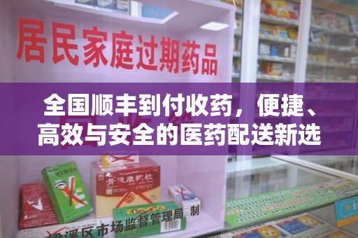 威海全国顺丰到付收药，便捷、高效与安全的医药配送新选择