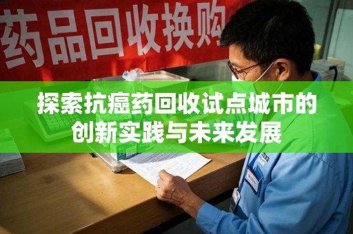 威海探索抗癌药回收试点城市的创新实践与未来发展