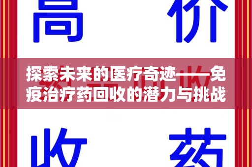 威海探索未来的医疗奇迹——免疫治疗药回收的潜力与挑战