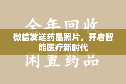 威海微信发送药品照片，开启智能医疗新时代