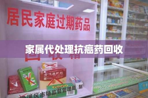 威海家属代处理抗癌药回收