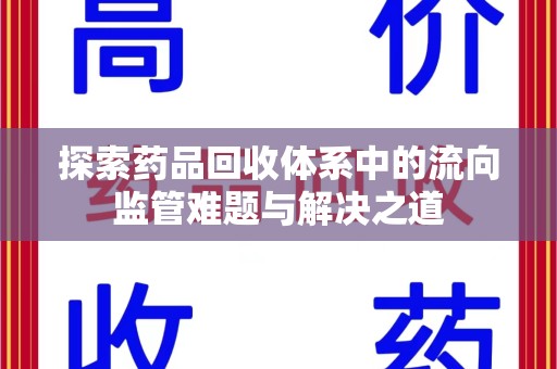 威海探索药品回收体系中的流向监管难题与解决之道