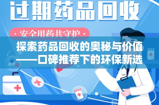 威海探索药品回收的奥秘与价值——口碑推荐下的环保新选择