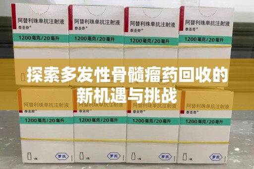 威海探索多发性骨髓瘤药回收的新机遇与挑战