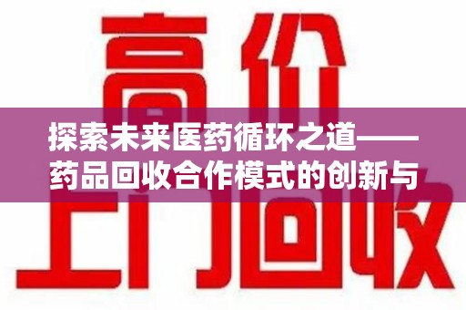 威海探索未来医药循环之道——药品回收合作模式的创新与实践