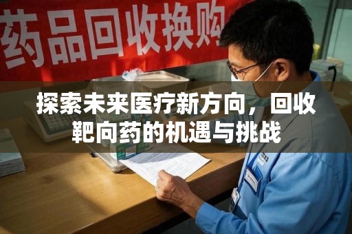 威海探索未来医疗新方向，回收靶向药的机遇与挑战