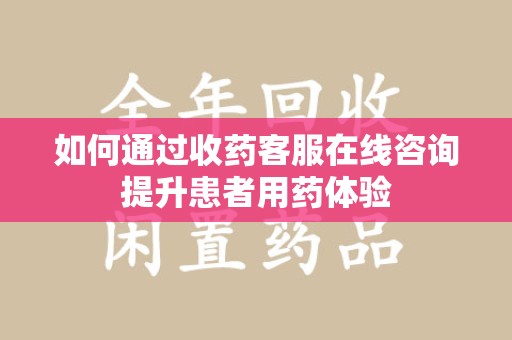 威海如何通过收药客服在线咨询提升患者用药体验