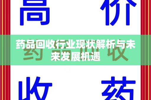 威海药品回收行业现状解析与未来发展机遇