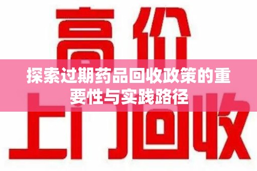 威海探索过期药品回收政策的重要性与实践路径