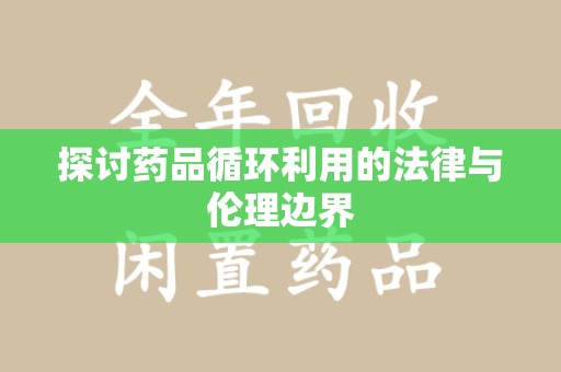 威海探讨药品循环利用的法律与伦理边界