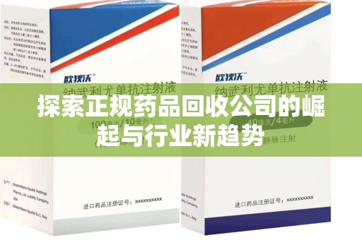 威海探索正规药品回收公司的崛起与行业新趋势