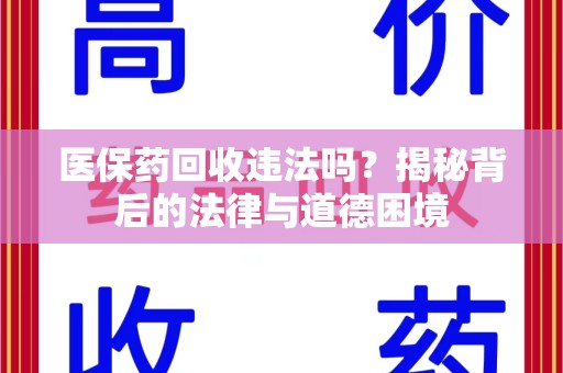威海医保药回收违法吗？揭秘背后的法律与道德困境
