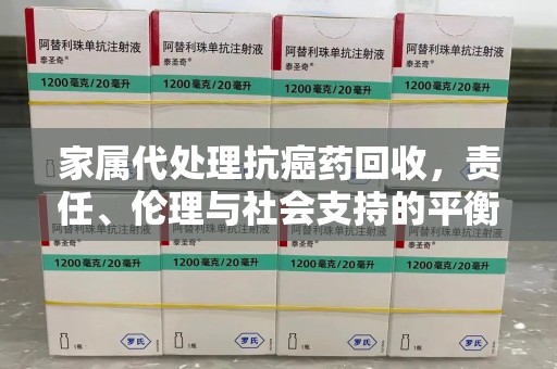 威海家属代处理抗癌药回收，责任、伦理与社会支持的平衡