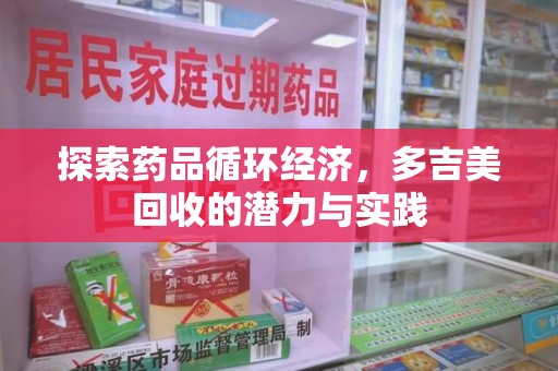 威海探索药品循环经济，多吉美回收的潜力与实践