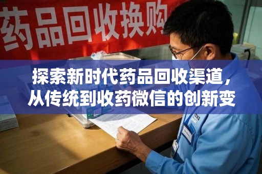 威海探索新时代药品回收渠道，从传统到收药微信的创新变革