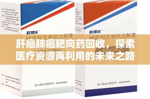 威海肝癌肺癌靶向药回收，探索医疗资源再利用的未来之路