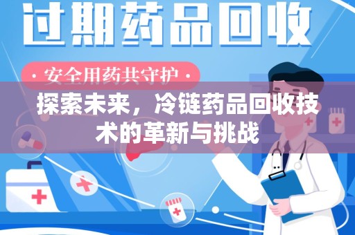 威海探索未来，冷链药品回收技术的革新与挑战
