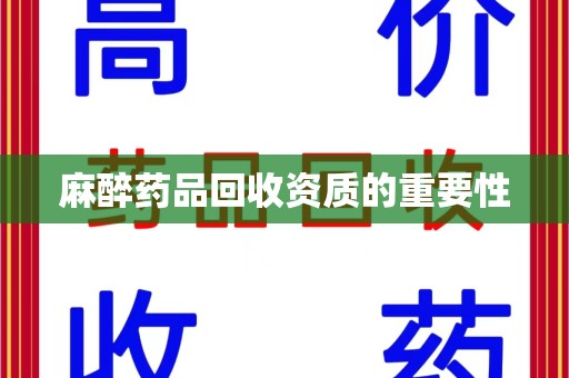 威海麻醉药品回收资质的重要性