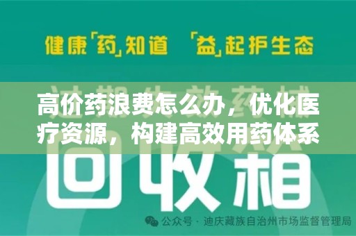 威海高价药浪费怎么办，优化医疗资源，构建高效用药体系
