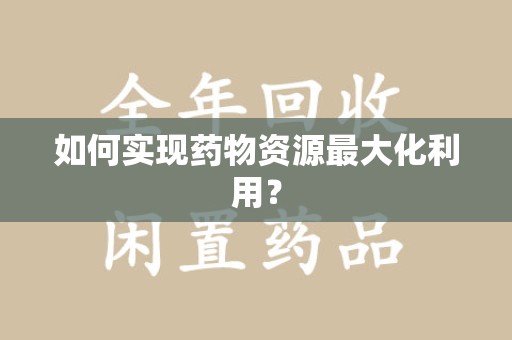威海如何实现药物资源最大化利用？