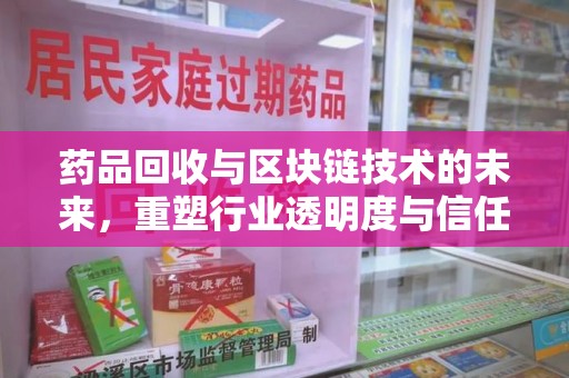 威海药品回收与区块链技术的未来，重塑行业透明度与信任
