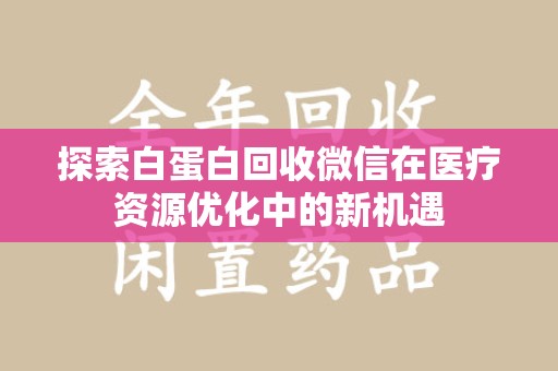 威海探索白蛋白回收微信在医疗资源优化中的新机遇