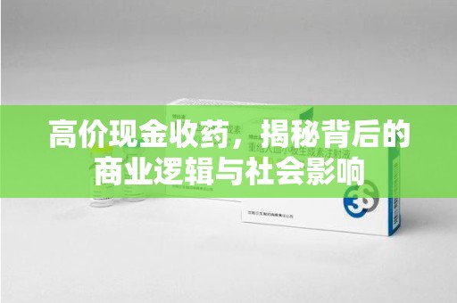 威海高价现金收药，揭秘背后的商业逻辑与社会影响