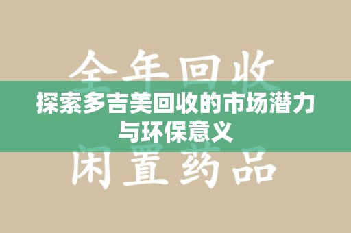 威海探索多吉美回收的市场潜力与环保意义