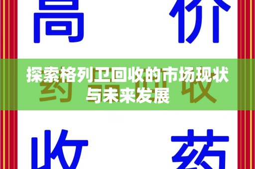 威海探索格列卫回收的市场现状与未来发展