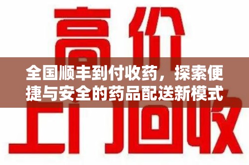 威海全国顺丰到付收药，探索便捷与安全的药品配送新模式