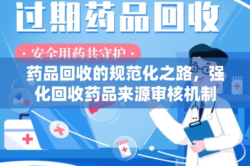 威海药品回收的规范化之路，强化回收药品来源审核机制