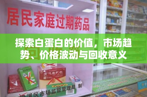 威海探索白蛋白的价值，市场趋势、价格波动与回收意义