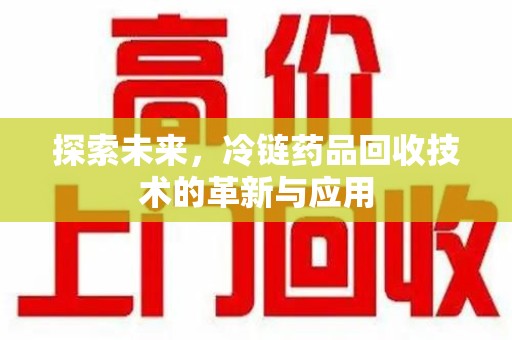 威海探索未来，冷链药品回收技术的革新与应用