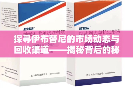 威海探寻伊布替尼的市场动态与回收渠道——揭秘背后的秘密