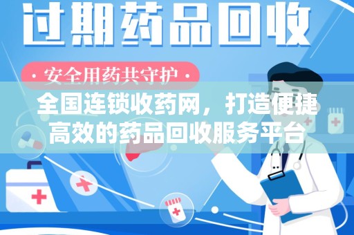 威海全国连锁收药网，打造便捷高效的药品回收服务平台