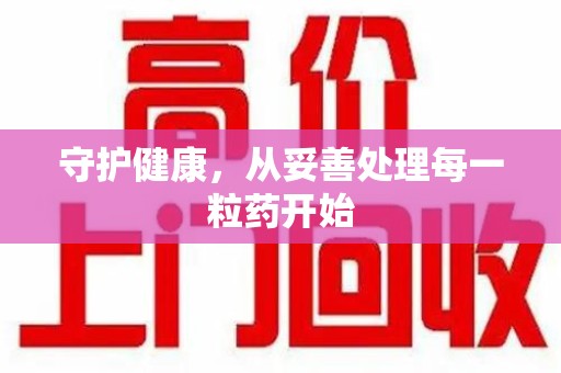 威海守护健康，从妥善处理每一粒药开始