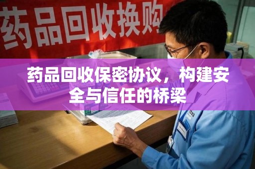 威海药品回收保密协议，构建安全与信任的桥梁