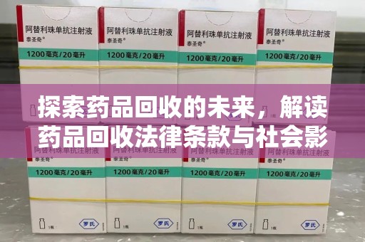 威海探索药品回收的未来，解读药品回收法律条款与社会影响